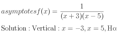 The asymptotes of f(x)= 1/((x+3)(x-5)) is Vertical: x=-3,x=5,Horizontal: y=0